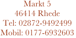 Markt 5
46414 Rhede
Tel: 02872-9492499
Mobil: 0177-6932603